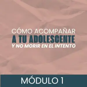 Curso virtual en vivo: Cómo acompañar a tu adolescente y no morir en intento  Módulo 1